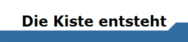 Die Kiste entsteht