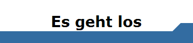 Es geht los
