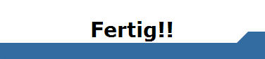 Fertig!!