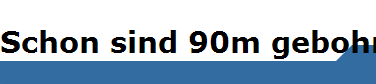 Schon sind 90m gebohrt
